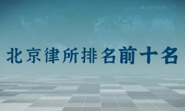 北京前十名律师事务所排名：主任律师是谁？律所地址？